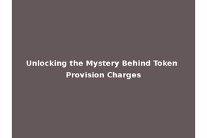 Unlocking the Mystery Behind Token Provision Charges