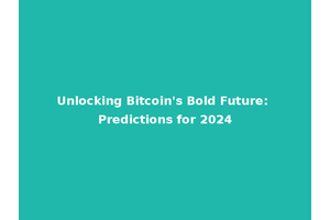 Unlocking Bitcoin's Bold Future: Predictions for 2024