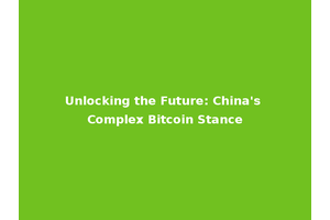 Unlocking the Future: China's Complex Bitcoin Stance