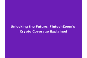 Unlocking the Future: FintechZoom's Crypto Coverage Explained