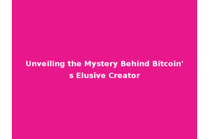 Unveiling the Mystery Behind Bitcoin's Elusive Creator