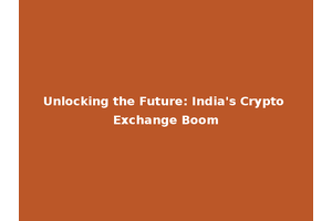 Unlocking the Future: India's Crypto Exchange Boom
