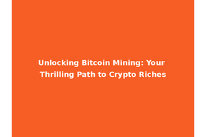 Unlocking Bitcoin Mining: Your Thrilling Path to Crypto Riches
