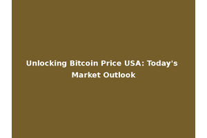 Unlocking Bitcoin Price USA: Today's Market Outlook