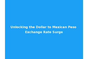 Unlocking the Dollar to Mexican Peso Exchange Rate Surge