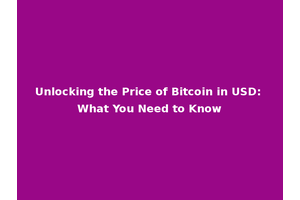 Unlocking the Price of Bitcoin in USD: What You Need to Know