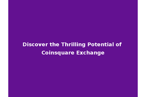 Discover the Thrilling Potential of Coinsquare Exchange