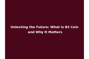 Unlocking the Future: What Is B3 Coin and Why It Matters