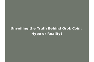 Unveiling the Truth Behind Grok Coin: Hype or Reality?