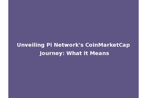 Unveiling Pi Network's CoinMarketCap Journey: What It Means