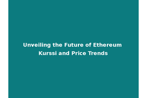 Unveiling the Future of Ethereum Kurssi and Price Trends