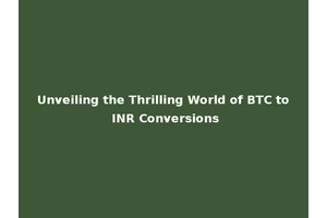 Unveiling the Thrilling World of BTC to INR Conversions