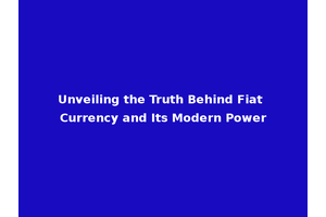 Unveiling the Truth Behind Fiat Currency and Its Modern Power