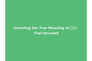 Unveiling the True Meaning of ไทย: Thai Decoded