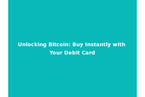 Unlocking Bitcoin: Buy Instantly with Your Debit Card