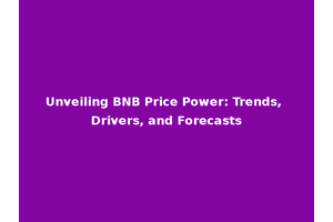 Unveiling BNB Price Power: Trends, Drivers, and Forecasts
