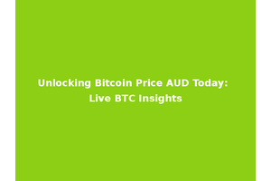 Unlocking Bitcoin Price AUD Today: Live BTC Insights