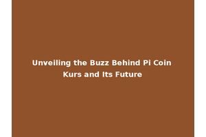Unveiling the Buzz Behind Pi Coin Kurs and Its Future