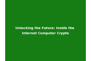 Unlocking the Future: Inside the Internet Computer Crypto