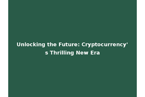 Unlocking the Future: Cryptocurrency's Thrilling New Era