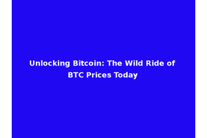 Unlocking Bitcoin: The Wild Ride of BTC Prices Today