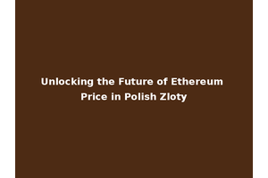 Unlocking the Future of Ethereum Price in Polish Zloty