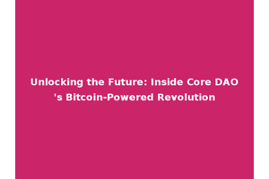 Unlocking the Future: Inside Core DAO's Bitcoin-Powered Revolution
