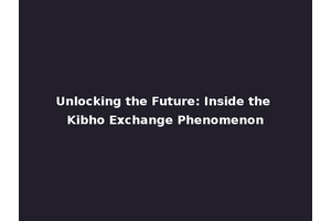 Unlocking the Future: Inside the Kibho Exchange Phenomenon
