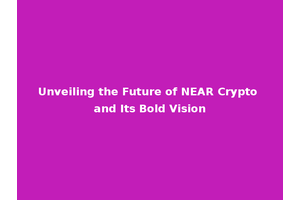 Unveiling the Future of NEAR Crypto and Its Bold Vision