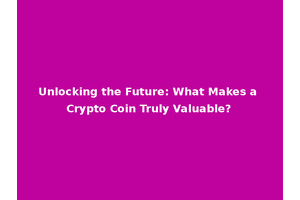Unlocking the Future: What Makes a Crypto Coin Truly Valuable?