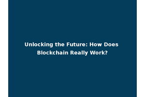 Unlocking the Future: How Does Blockchain Really Work?