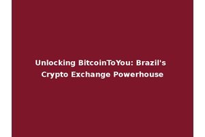 Unlocking BitcoinToYou: Brazil's Crypto Exchange Powerhouse