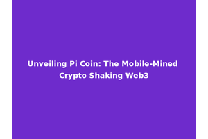 Unveiling Pi Coin: The Mobile-Mined Crypto Shaking Web3