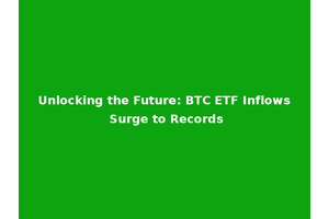 Unlocking the Future: BTC ETF Inflows Surge to Records