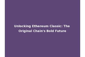 Unlocking Ethereum Classic: The Original Chain's Bold Future