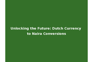 Unlocking the Future: Dutch Currency to Naira Conversions