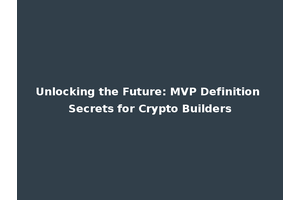 Unlocking the Future: MVP Definition Secrets for Crypto Builders