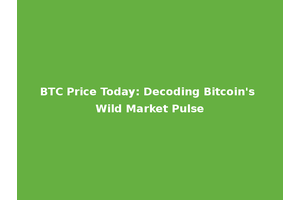 BTC Price Today: Decoding Bitcoin's Wild Market Pulse