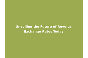 Unveiling the Future of Revolut Exchange Rates Today