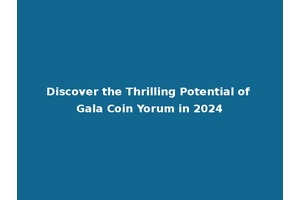 Discover the Thrilling Potential of Gala Coin Yorum in 2024