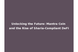 Unlocking the Future: Mantra Coin and the Rise of Sharia-Compliant DeFi