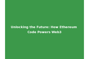 Unlocking the Future: How Ethereum Code Powers Web3