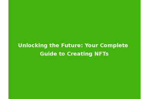 Unlocking the Future: Your Complete Guide to Creating NFTs