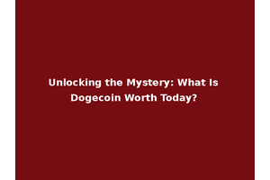 Unlocking the Mystery: What Is Dogecoin Worth Today?