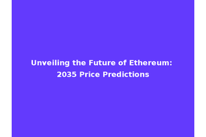 Unveiling the Future of Ethereum: 2035 Price Predictions