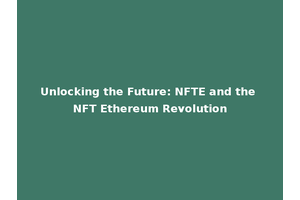 Unlocking the Future: NFTE and the NFT Ethereum Revolution