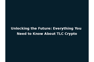 Unlocking the Future: Everything You Need to Know About TLC Crypto