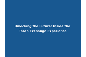 Unlocking the Future: Inside the Taran Exchange Experience