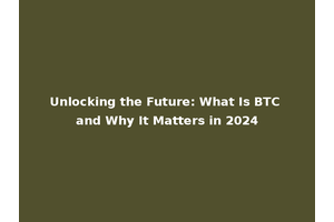 Unlocking the Future: What Is BTC and Why It Matters in 2024