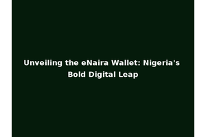 Unveiling the eNaira Wallet: Nigeria's Bold Digital Leap